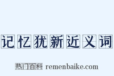 记忆犹新近义词是什么意思的图片